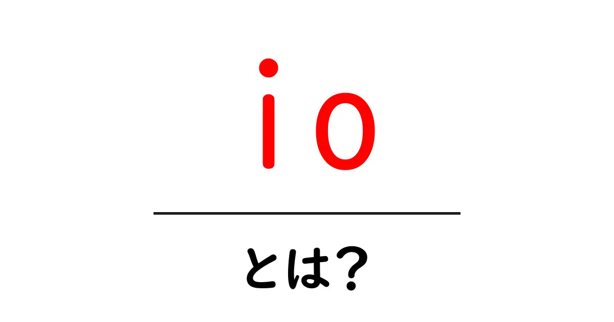io・とは？初心者でもわかる基本ガイド共起語・同意語・対義語も併せて解説！