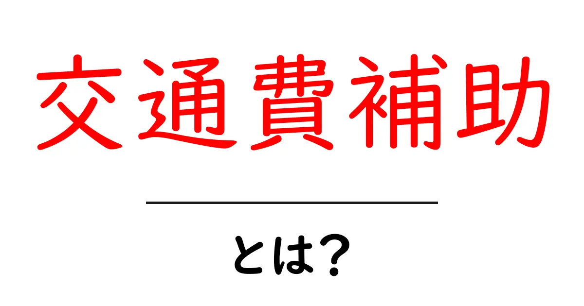 交通費補助とは?初心者でも分かる基本ガイド共起語・同意語・対義語も併せて解説!