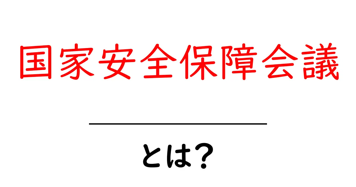 国家安全保障会議・とは?中学生にも分かる解説と身近な例共起語・同意語・対義語も併せて解説!