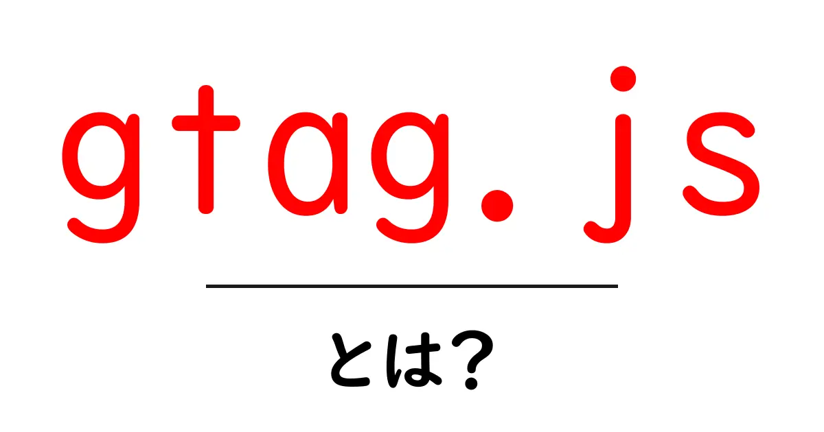 gtag.jsとは？初心者向けに徹底解説｜基礎から導入・使い方まで共起語・同意語・対義語も併せて解説！