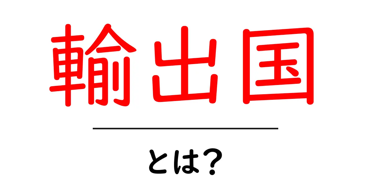 輸出国・とは？初心者でもわかる貿易の基礎入門共起語・同意語・対義語も併せて解説！