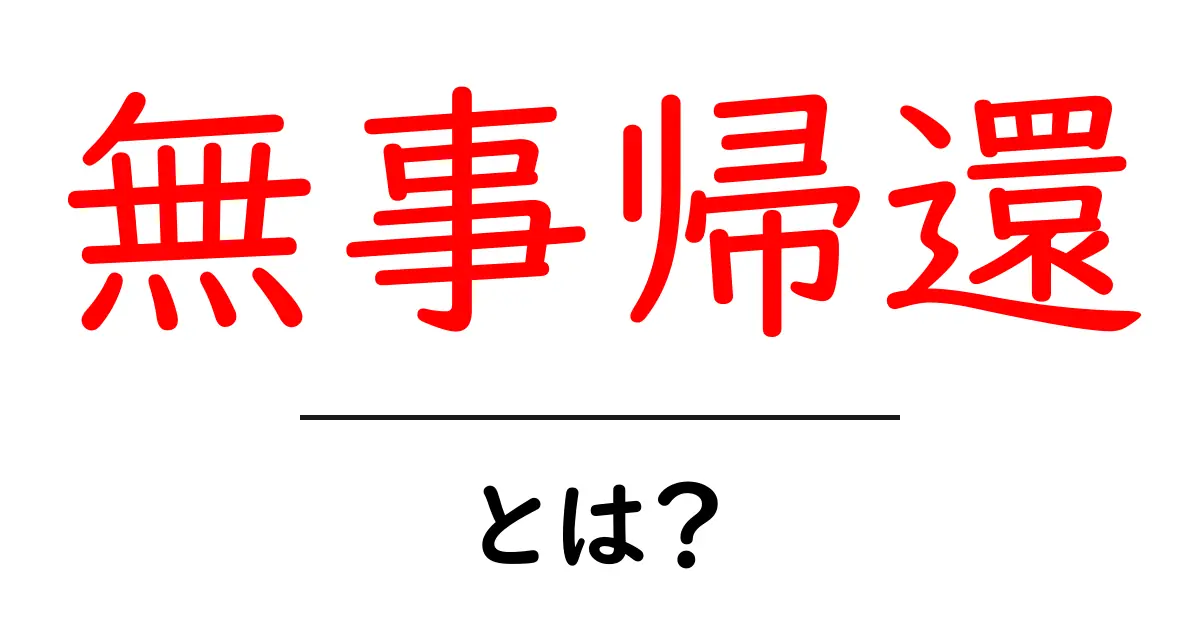 無事帰還・とは?初心者向けガイド:意味と使い方を分かりやすく解説共起語・同意語・対義語も併せて解説!
