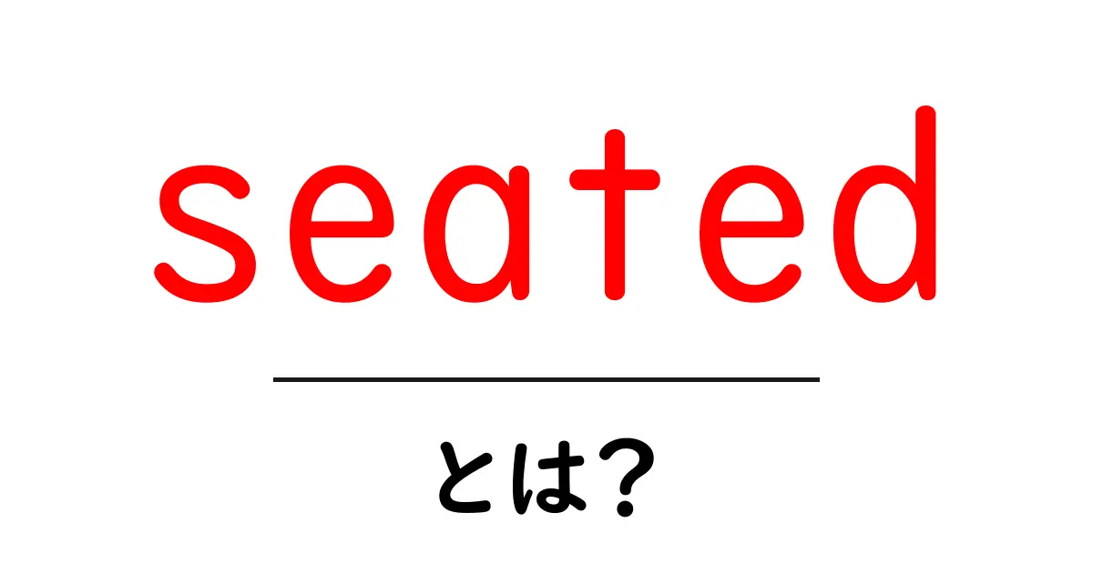 seated とは?初心者にもわかる意味と使い方を徹底解説共起語・同意語・対義語も併せて解説!