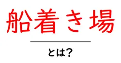 船着き場とは？初心者でも分かる基本と魅力を徹底解説共起語・同意語・対義語も併せて解説！