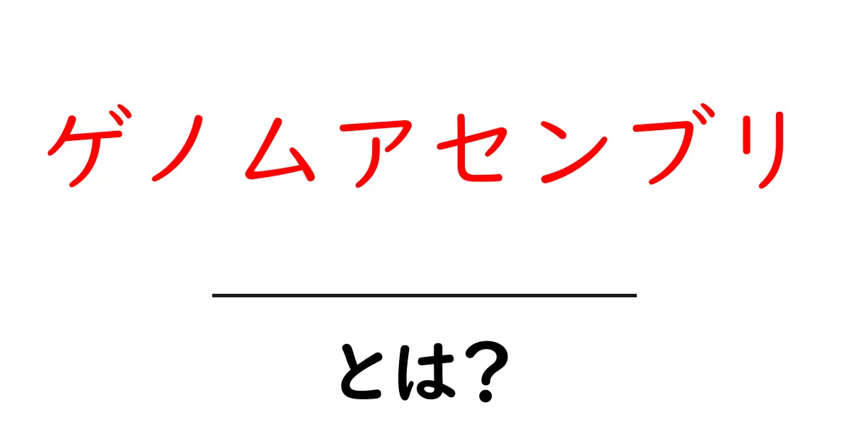 ゲノムアセンブリとは？ 初心者にもわかる解説共起語・同意語・対義語も併せて解説！