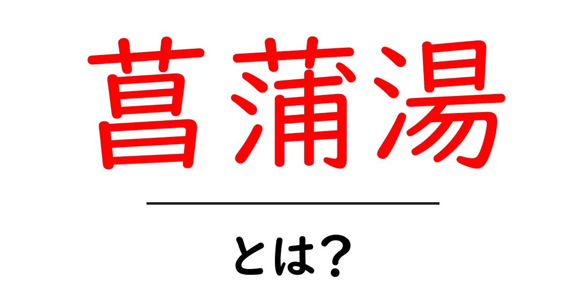 菖蒲湯・とは？初心者にもわかるやさしい解説と楽しみ方共起語・同意語・対義語も併せて解説！