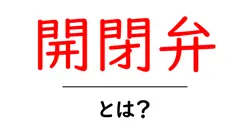 開閉弁・とは?初心者でも分かるしくみと使い方共起語・同意語・対義語も併せて解説!