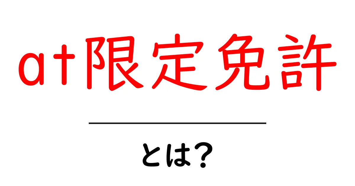at限定免許・とは？初心者向けにわかりやすく解説・取得のコツ共起語・同意語・対義語も併せて解説！