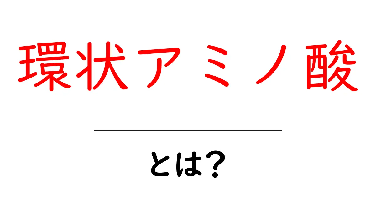 環状アミノ酸とは？初心者にもわかる基本ガイド共起語・同意語・対義語も併せて解説！