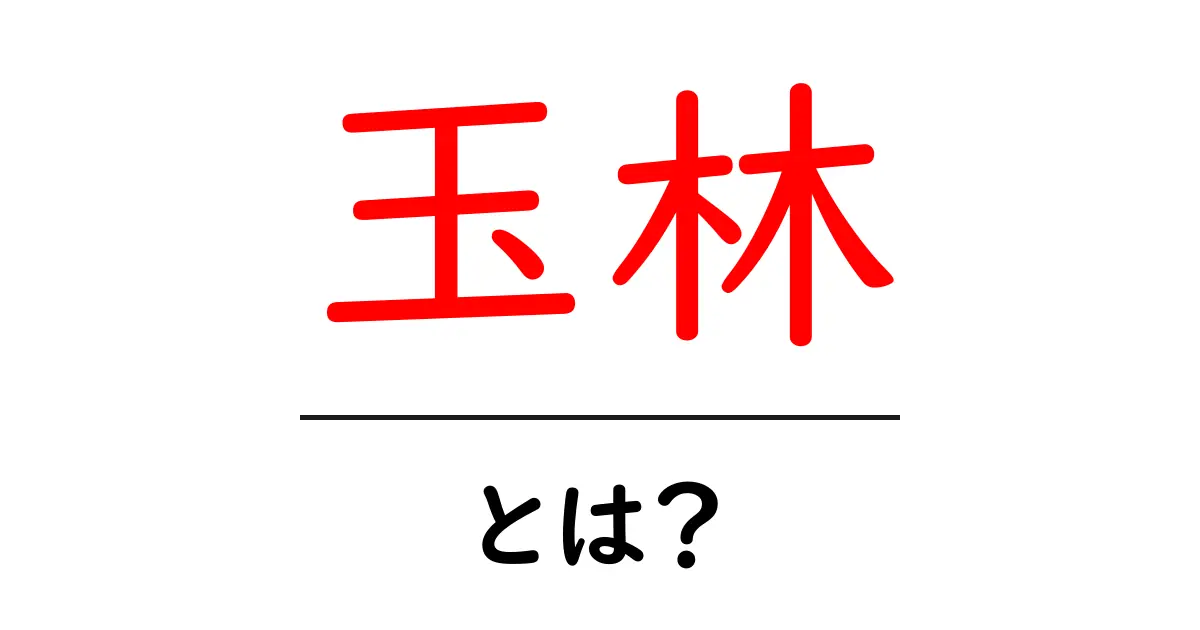 玉林・とは?初心者にもわかる意味と使い方ガイド共起語・同意語・対義語も併せて解説!