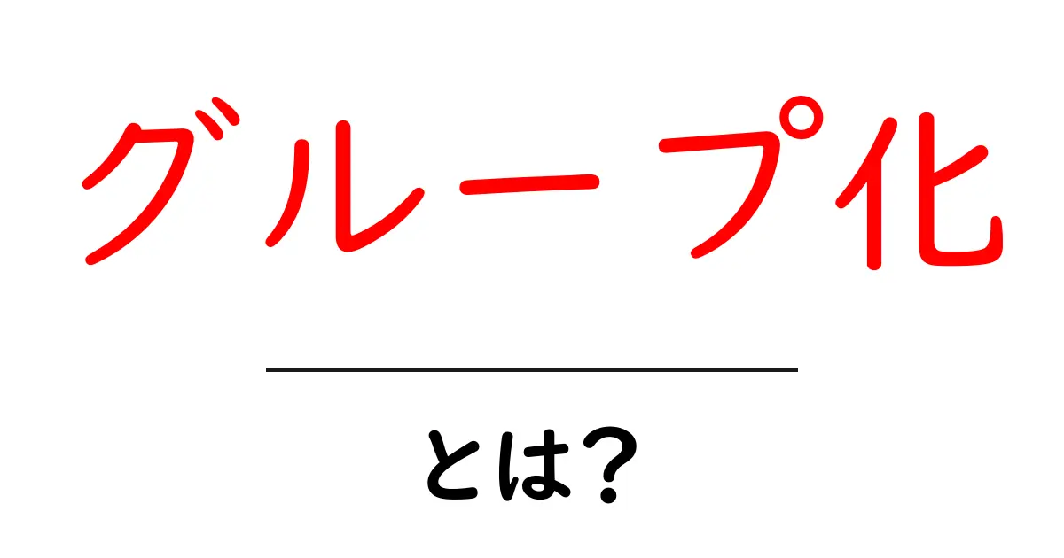 グループ化・とは？初心者向けガイド：意味と使い方を丁寧に解説共起語・同意語・対義語も併せて解説！