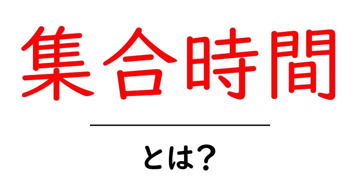 集合時間・とは？初心者でもわかるわかりやすい解説共起語・同意語・対義語も併せて解説！