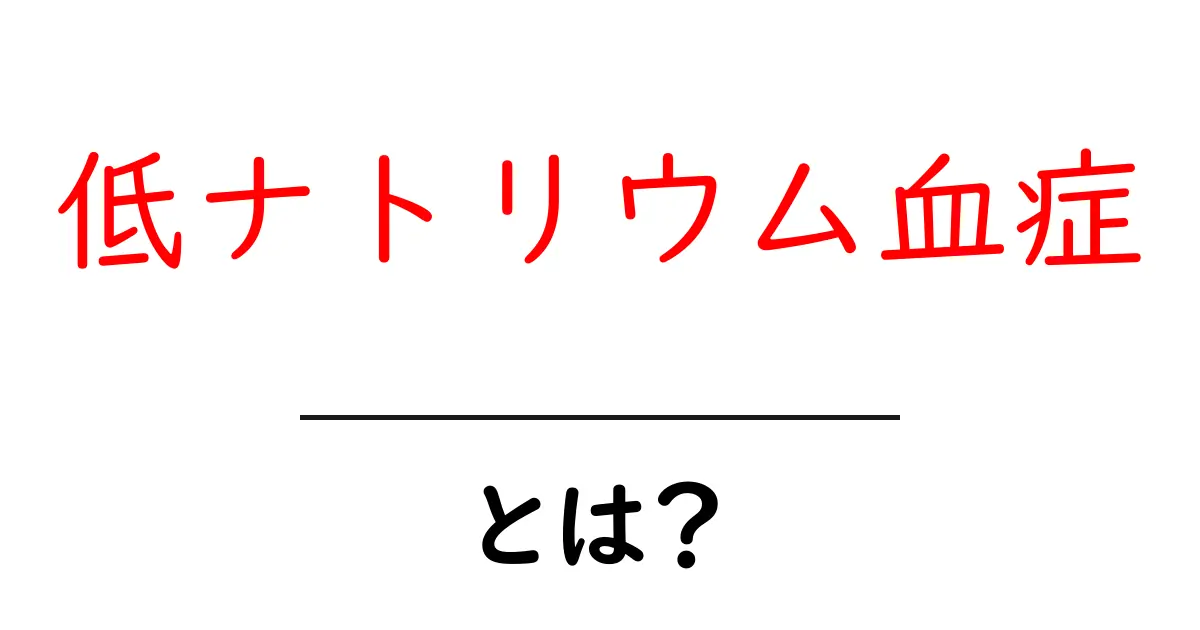 低ナトリウム血症・とは?体への影響と知っておくべきポイントをやさしく解説共起語・同意語・対義語も併せて解説!