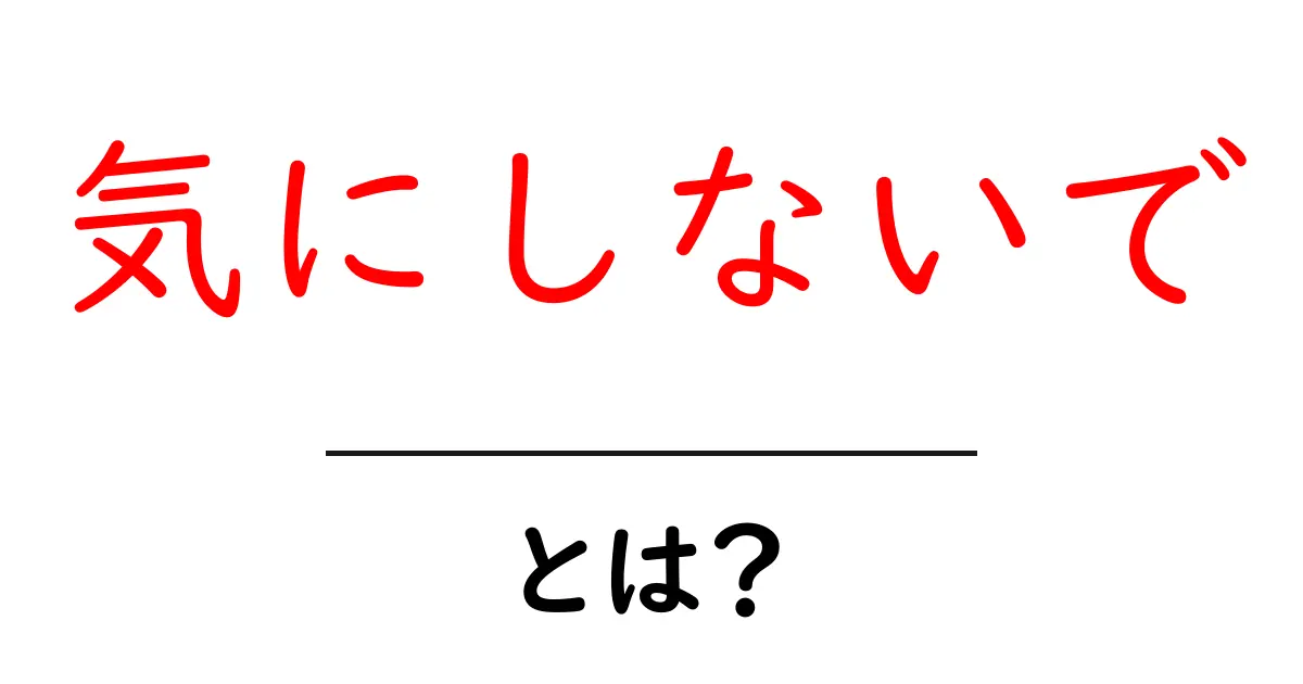 気にしないでとは?初心者向け使い方と注意点を徹底解説共起語・同意語・対義語も併せて解説!