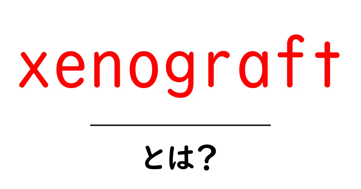 xenograft とは？初心者にやさしい基本ガイドと身近な例共起語・同意語・対義語も併せて解説！
