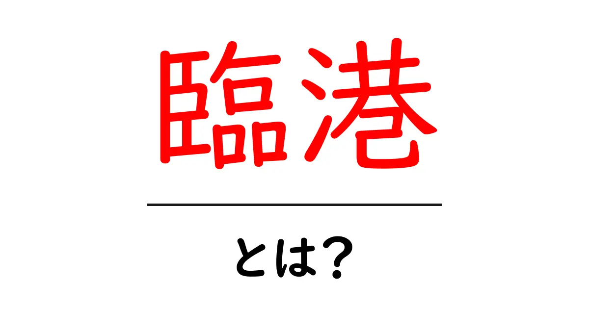 臨港とは?港の近くを表す言葉の意味と使い方をわかりやすく解説共起語・同意語・対義語も併せて解説!