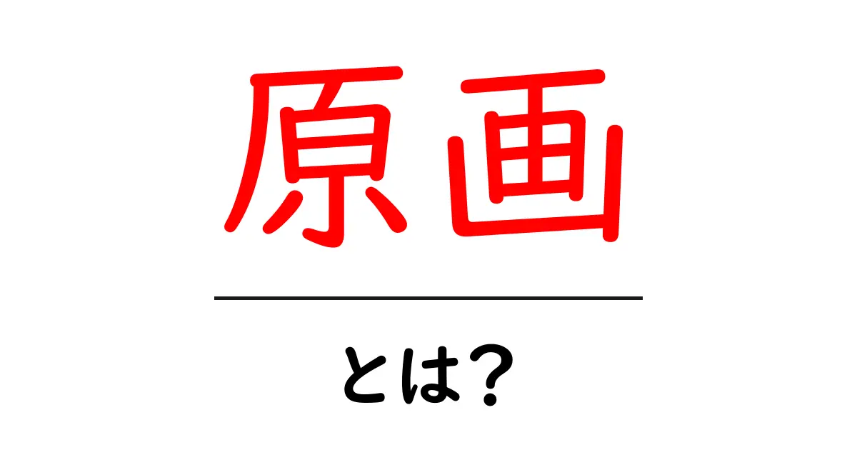 原画・とは？初心者が押さえる基本の意味と使い方ガイド共起語・同意語・対義語も併せて解説！