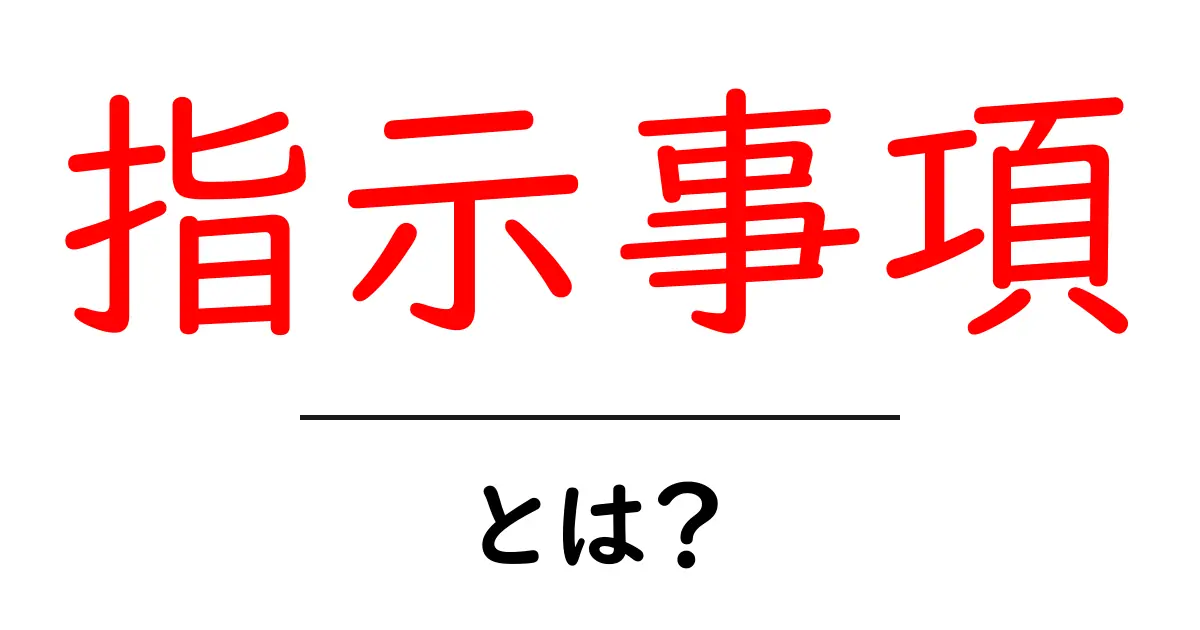 指示事項・とは？初心者にもわかる意味と使い方を徹底解説共起語・同意語・対義語も併せて解説！