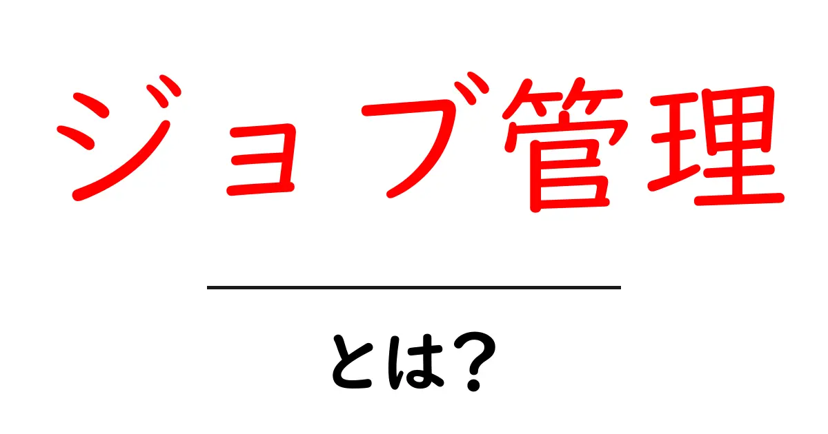 ジョブ管理・とは？初心者にも分かる基本ガイドと実践のコツ共起語・同意語・対義語も併せて解説！