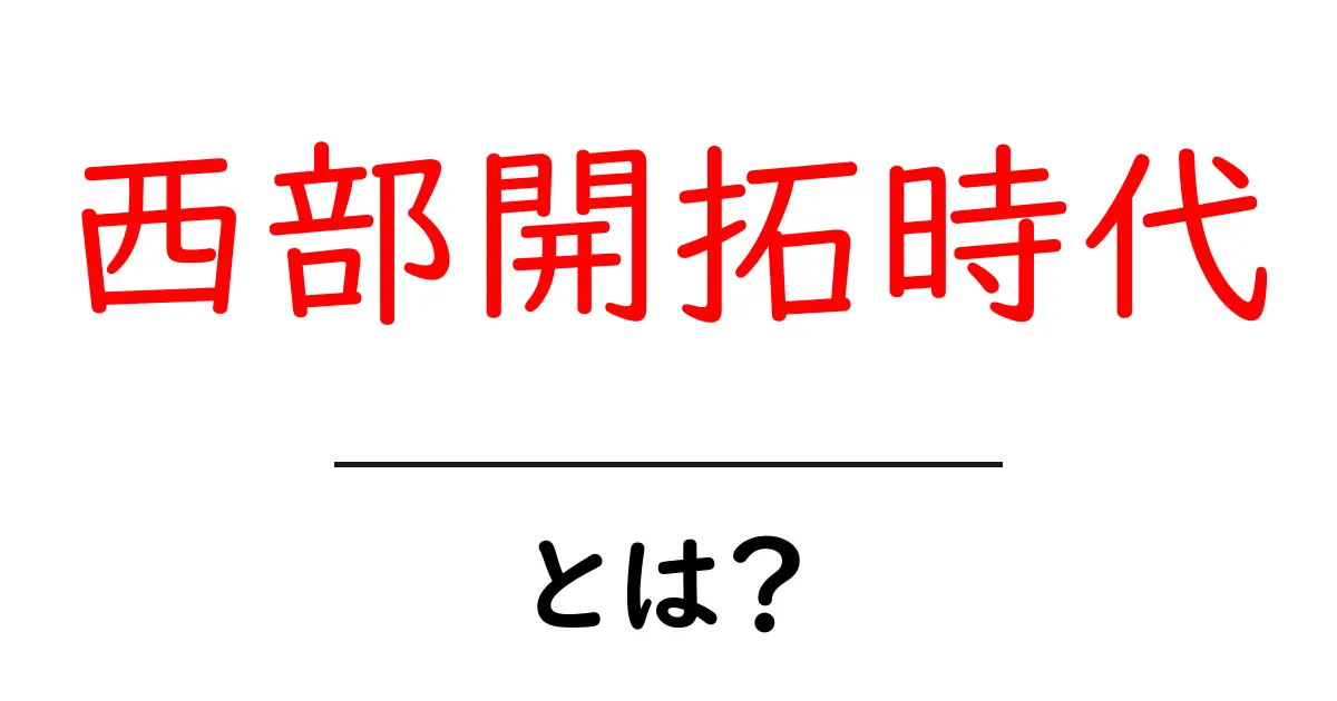 西部開拓時代・とは？初心者にも分かる歴史の入り口共起語・同意語・対義語も併せて解説！