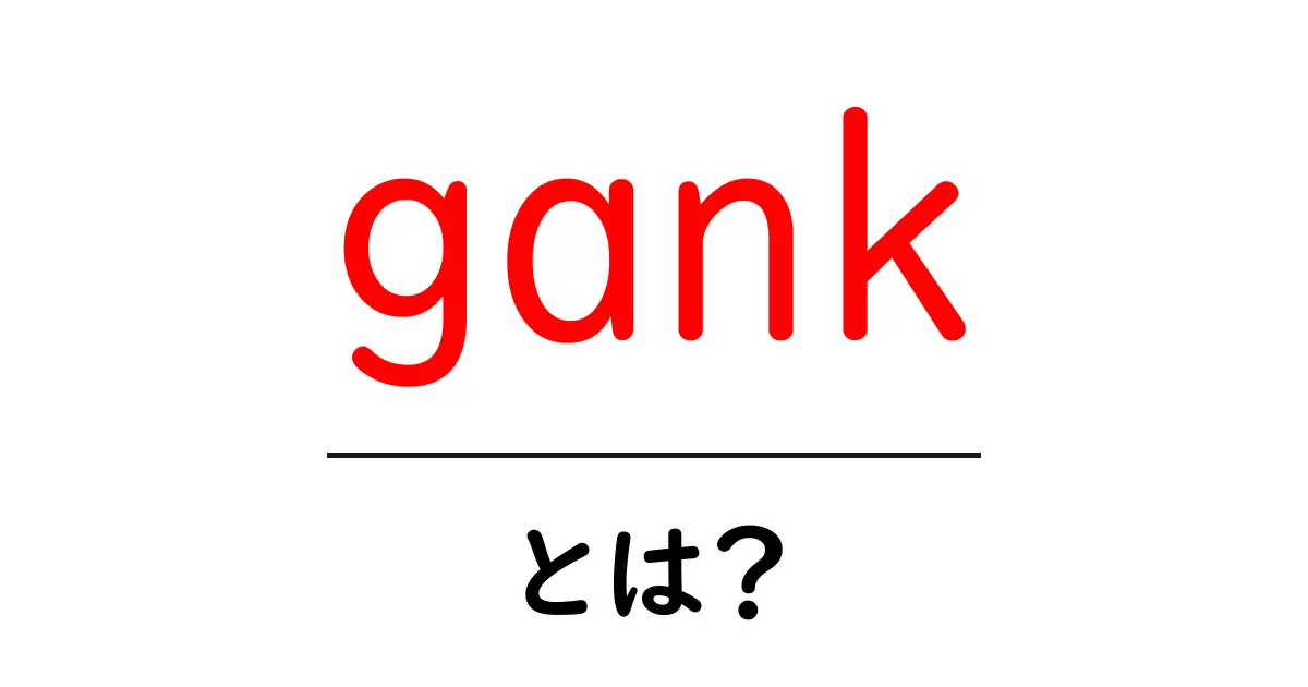 gank・とは？初心者にもわかるガンクの意味と使い方ガイド共起語・同意語・対義語も併せて解説！