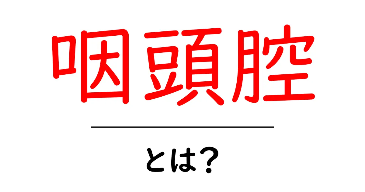 咽頭腔・とは？その場所と役割をやさしく解説共起語・同意語・対義語も併せて解説！