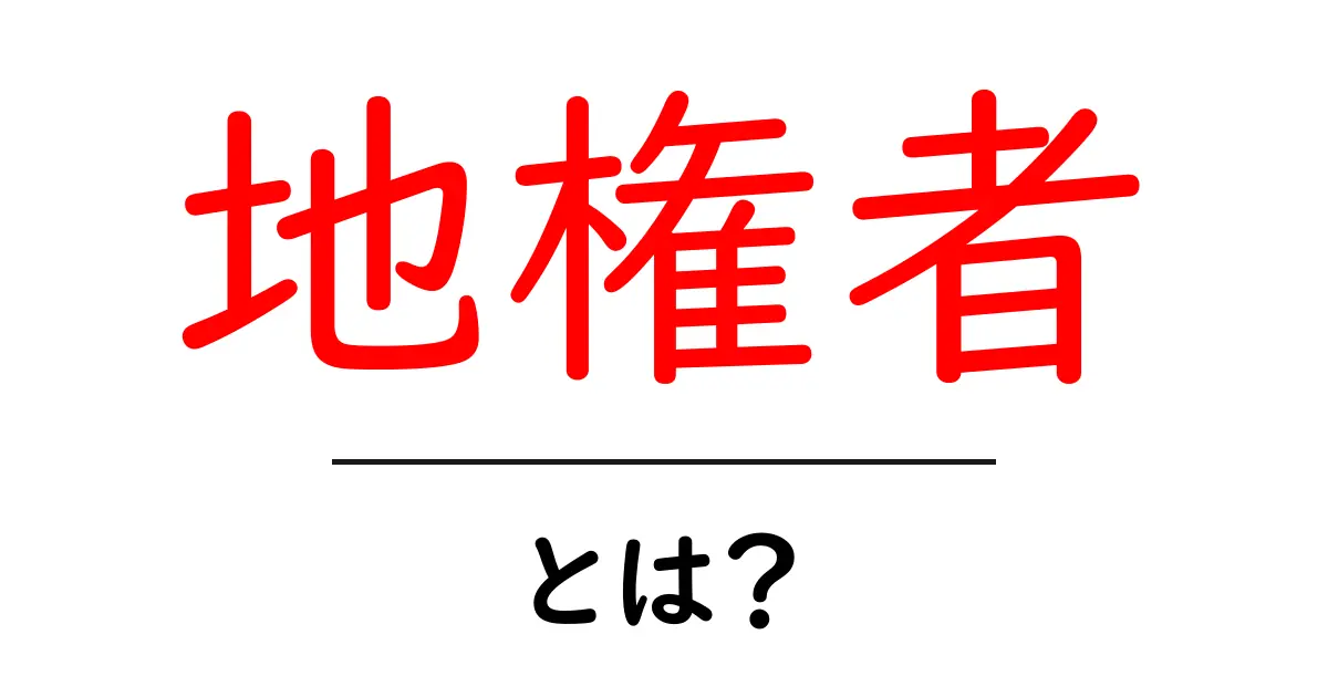 地権者とは何者か？初心者でも理解できる地権者の意味と役割を徹底解説共起語・同意語・対義語も併せて解説！