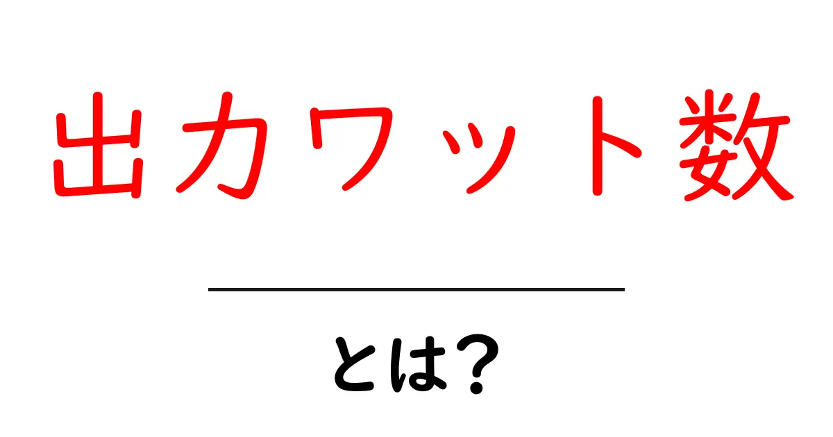 出力ワット数・とは？初心者にもわかる電力の基礎ガイド共起語・同意語・対義語も併せて解説！