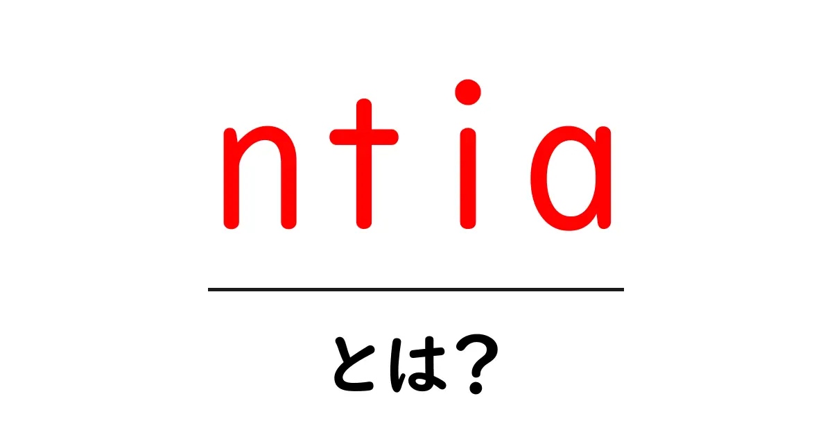 ntiaとは？NTIAって何をする組織かを初心者に解説共起語・同意語・対義語も併せて解説！