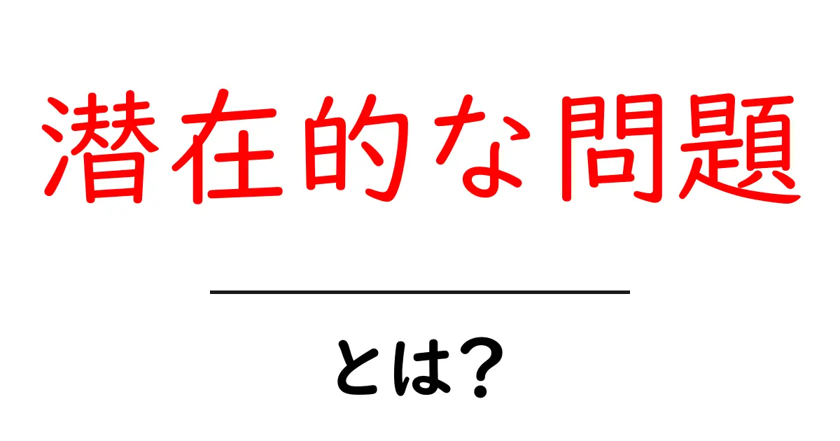 潜在的な問題・とは？初心者でも分かる基本解説と身近な対処法共起語・同意語・対義語も併せて解説！