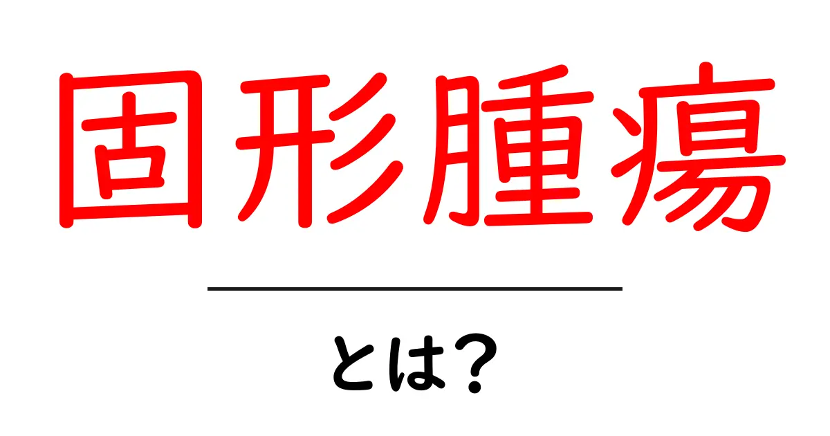 固形腫瘍とは？初心者向けの基礎解説と知っておきたいポイント共起語・同意語・対義語も併せて解説！