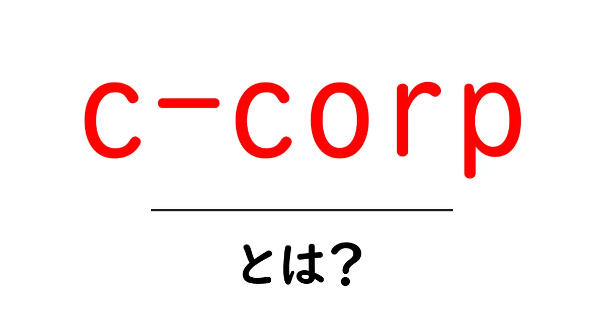 c-corp・とは?初心者向けにわかる米国の会社形態ガイド共起語・同意語・対義語も併せて解説!