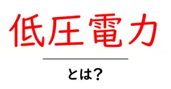 低圧電力とは？ 初心者向け解説：仕組みと選び方共起語・同意語・対義語も併せて解説！