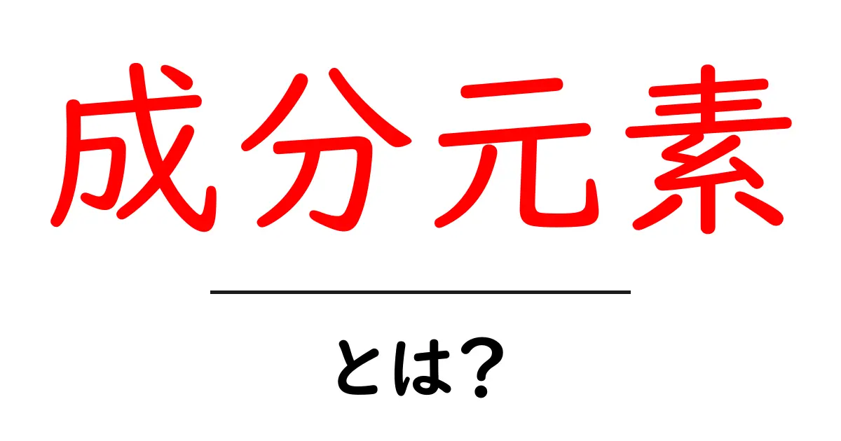 成分元素・とは?初心者にもわかる基礎ガイド共起語・同意語・対義語も併せて解説!