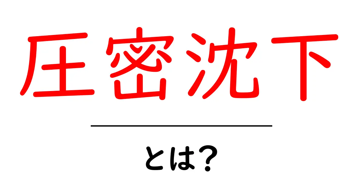 圧密沈下とは？初心者にもわかる基本と身近な影響の解説共起語・同意語・対義語も併せて解説！