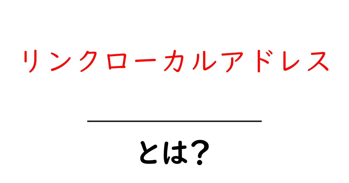 リンクローカルアドレスとは?初心者向けガイドで分かる使い方と例共起語・同意語・対義語も併せて解説!