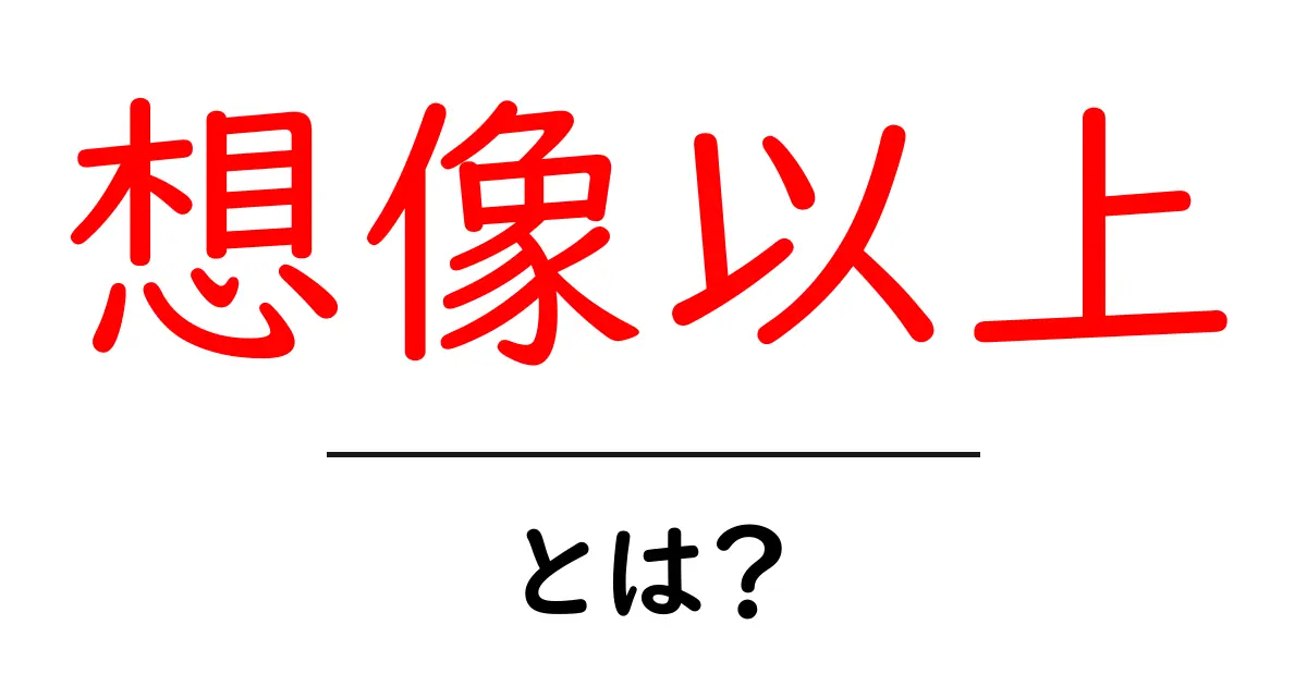 想像以上・とは？ 中学生にもわかる意味と使い方ガイド共起語・同意語・対義語も併せて解説！