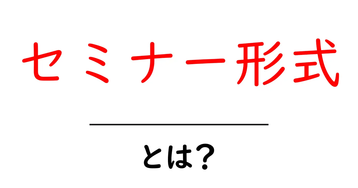 セミナー形式・とは?初心者にもわかる基本と実践ポイント共起語・同意語・対義語も併せて解説!