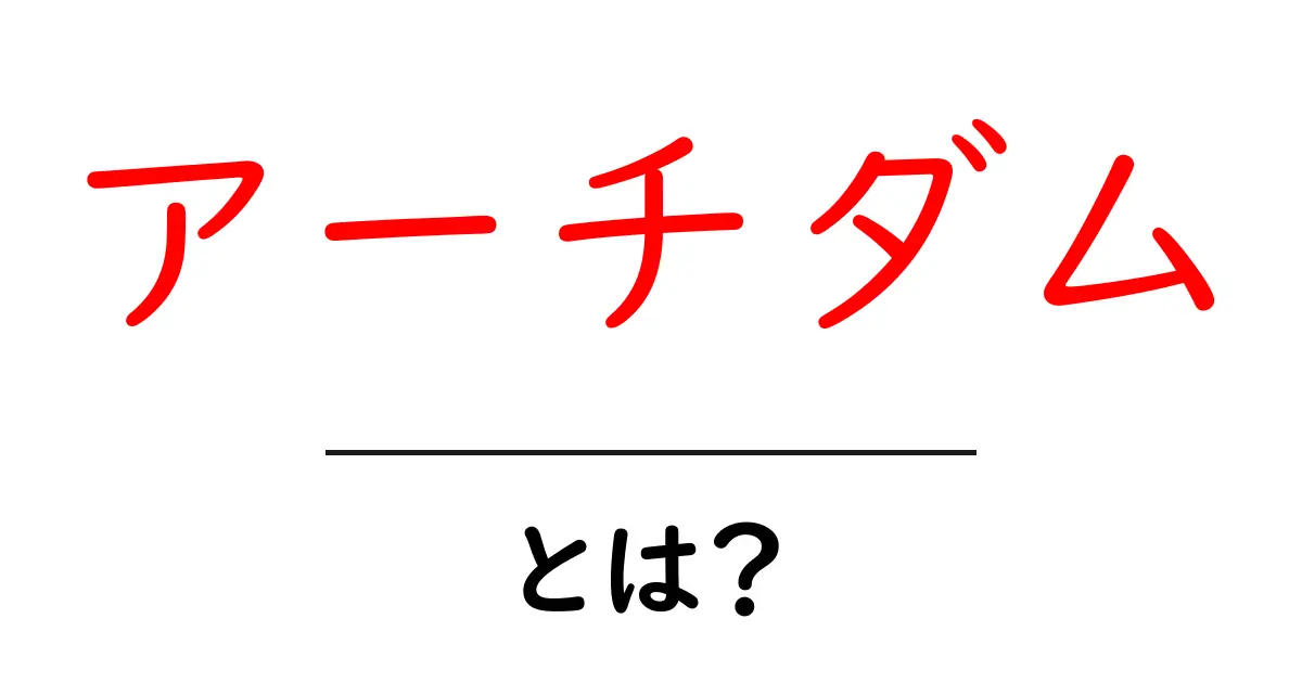アーチダム・とは？初心者にも分かる解説と使い方ガイド共起語・同意語・対義語も併せて解説！