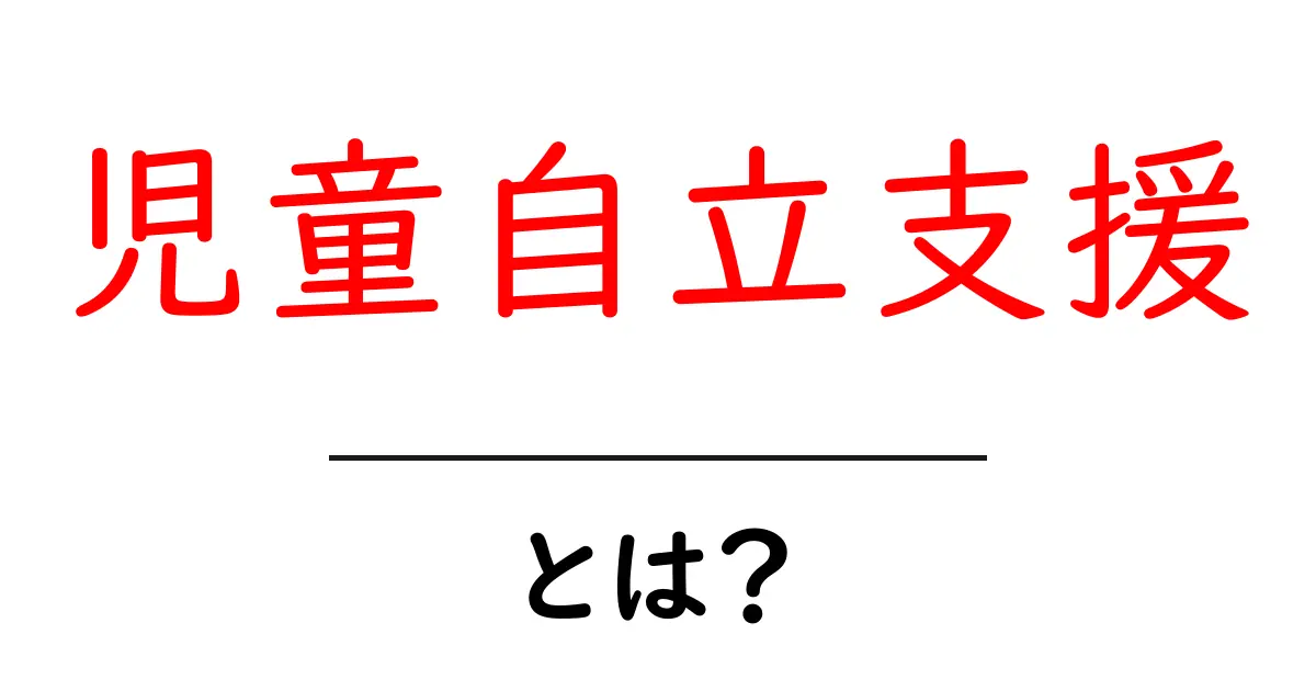児童自立支援とは?子どもの自立をサポートする仕組みをわかりやすく解説共起語・同意語・対義語も併せて解説!