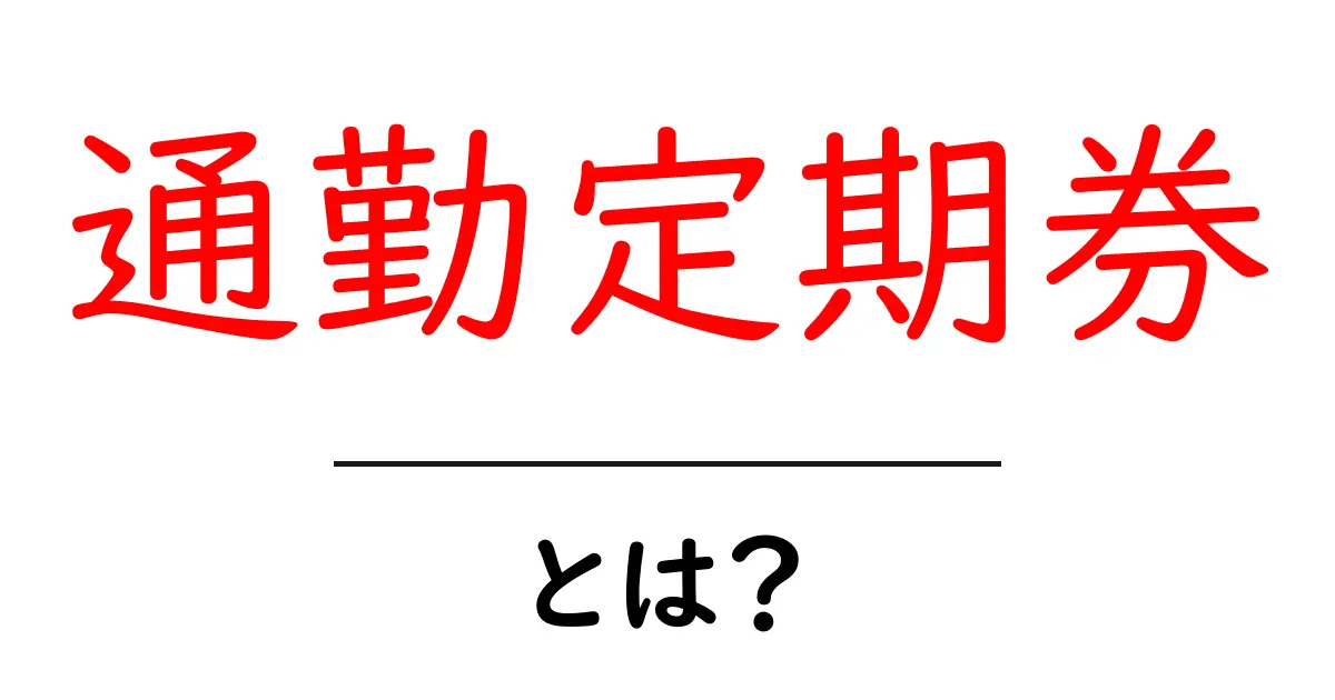 通勤定期券・とは?初心者が知っておく基本と選び方共起語・同意語・対義語も併せて解説!