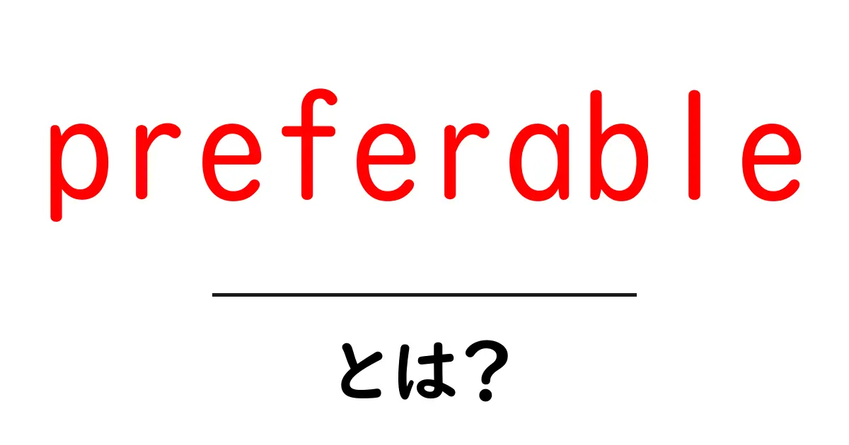 preferable・とは?意味と使い方をわかりやすく解説共起語・同意語・対義語も併せて解説!