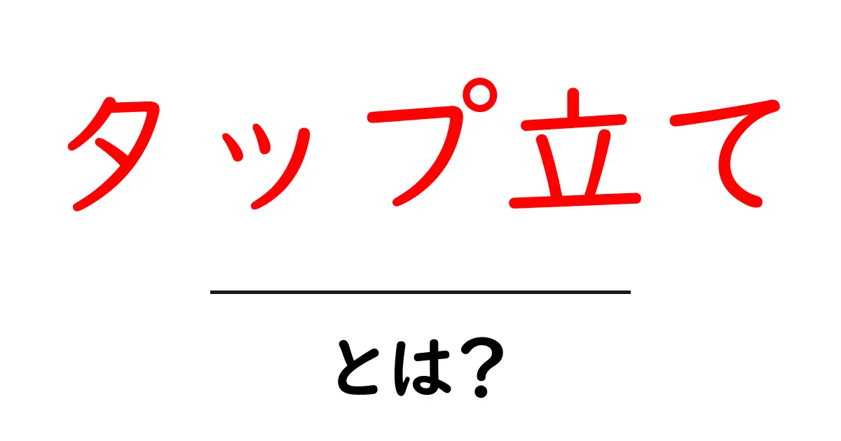 タップ立て・とは?初心者でも分かる基本と活用術共起語・同意語・対義語も併せて解説!