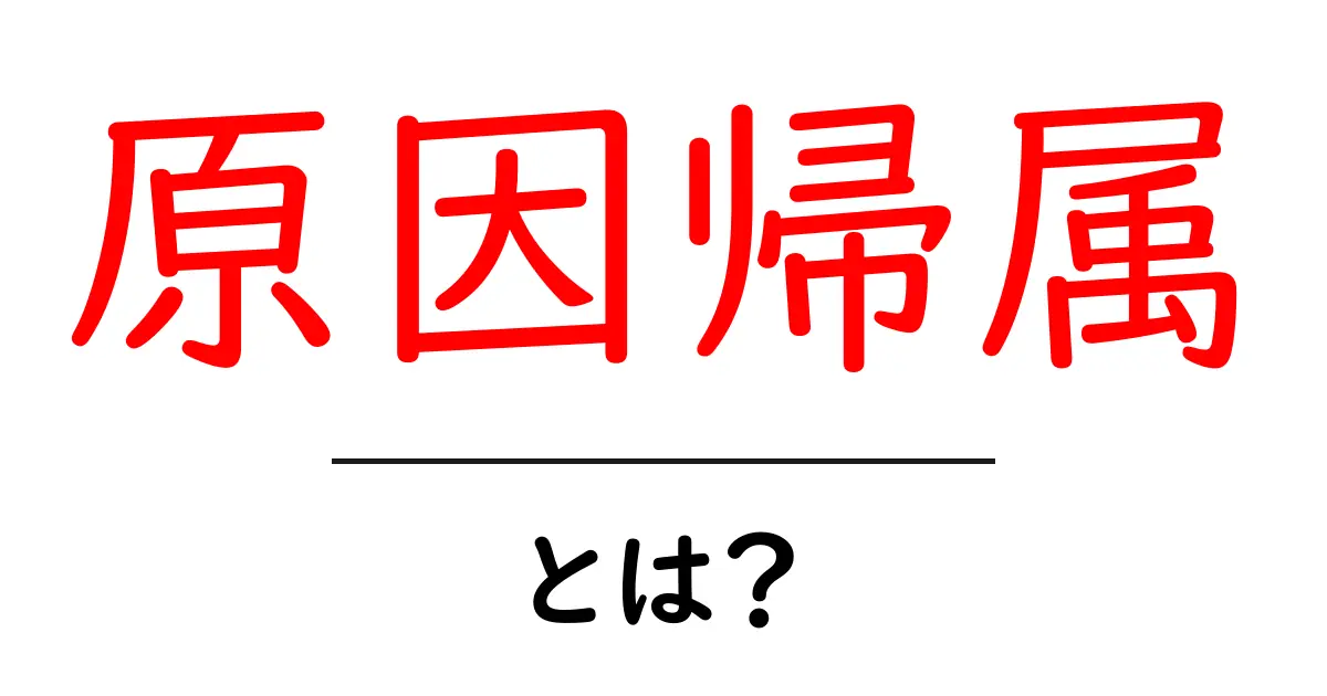 原因帰属・とは?中学生にもわかる基本と日常の活用法共起語・同意語・対義語も併せて解説!