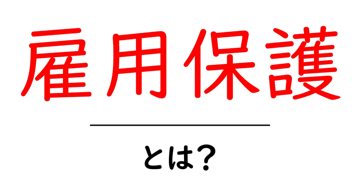 雇用保護・とは?初心者にも分かるやさしい解説と実例共起語・同意語・対義語も併せて解説!