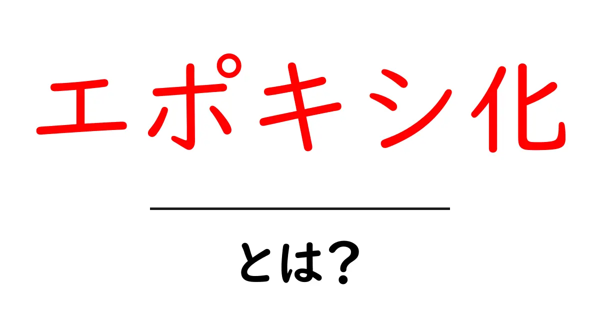 エポキシ化とは？初心者にもわかる基本と使い方共起語・同意語・対義語も併せて解説！