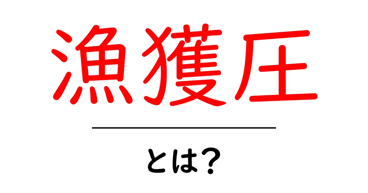 漁獲圧・とは?漁業の未来を決める指標を中学生にもわかるように解説共起語・同意語・対義語も併せて解説!