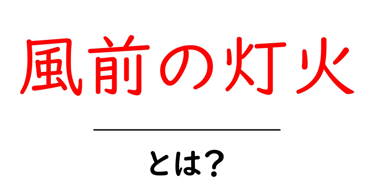 風前の灯火とは?意味と使い方をわかりやすく解説共起語・同意語・対義語も併せて解説!