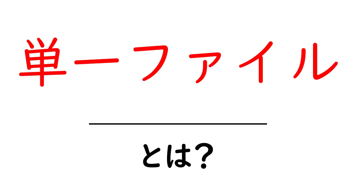 単一ファイル・とは？初心者にやさしい解説と実例共起語・同意語・対義語も併せて解説！