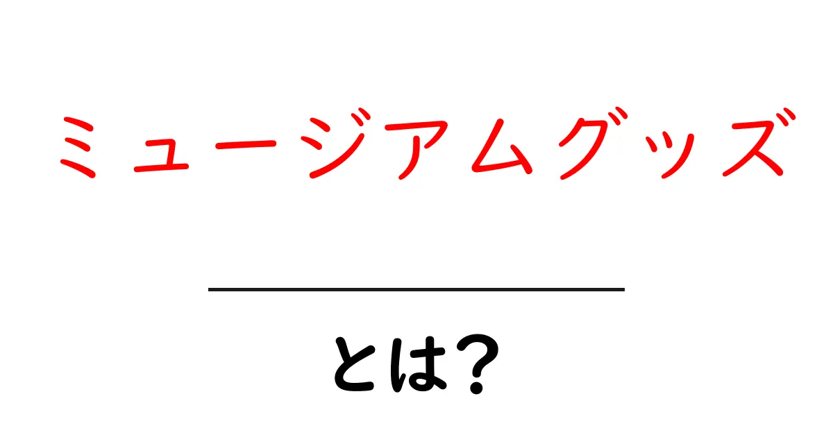 ミュージアムグッズ・とは？初心者にもわかる基本と選び方のコツ共起語・同意語・対義語も併せて解説！